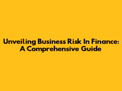 Unveiling Business Risk In Finance: A Comprehensive Guide