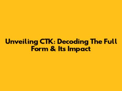 Unveiling CTK: Decoding The Full Form & Its Impact