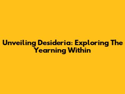 Unveiling Desideria: Exploring The Yearning Within