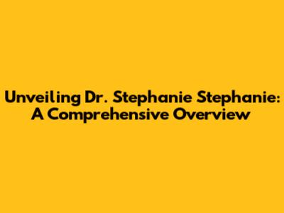Unveiling Dr. Stephanie Stephanie: A Comprehensive Overview