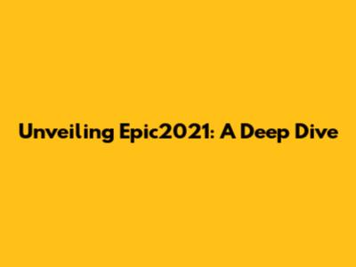 Unveiling Epic2021: A Deep Dive
