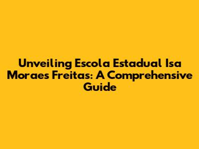 Unveiling Escola Estadual Isa Moraes Freitas: A Comprehensive Guide