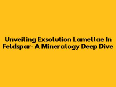 Unveiling Exsolution Lamellae In Feldspar: A Mineralogy Deep Dive