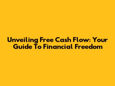 Unveiling Free Cash Flow: Your Guide To Financial Freedom
