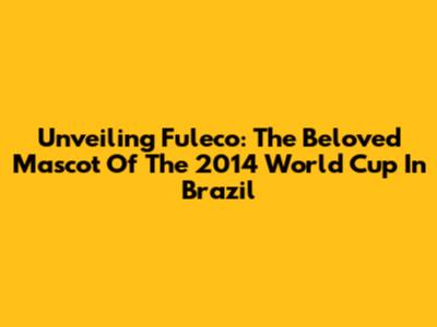 Unveiling Fuleco: The Beloved Mascot Of The 2014 World Cup In Brazil