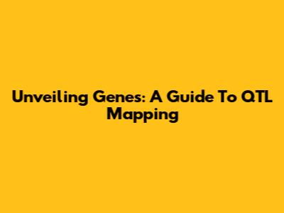 Unveiling Genes: A Guide To QTL Mapping