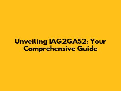 Unveiling IAG2GA52: Your Comprehensive Guide