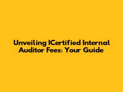 Unveiling ICertified Internal Auditor Fees: Your Guide