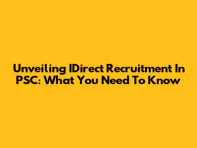Unveiling IDirect Recruitment In PSC: What You Need To Know