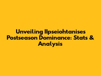 Unveiling IIpseiohtanise's Postseason Dominance: Stats & Analysis