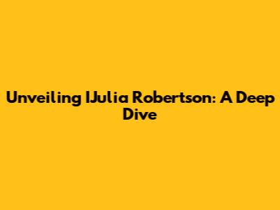 Unveiling IJulia Robertson: A Deep Dive