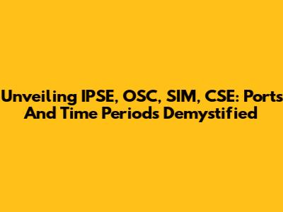 Unveiling IPSE, OSC, SIM, CSE: Ports And Time Periods Demystified