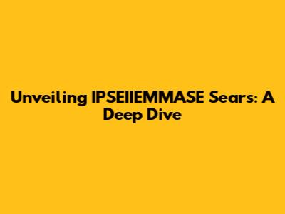 Unveiling IPSEIIEMMASE Sears: A Deep Dive