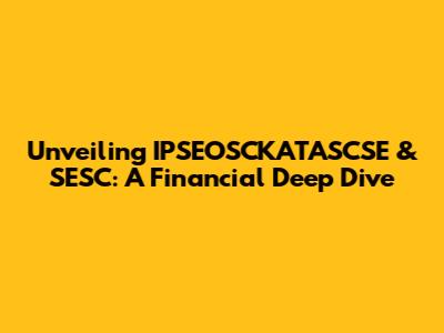 Unveiling IPSEOSCKATASCSE & SESC: A Financial Deep Dive