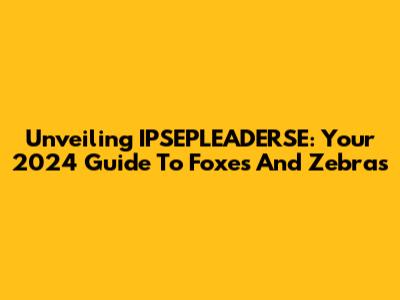 Unveiling IPSEPLEADERSE: Your 2024 Guide To Foxes And Zebras