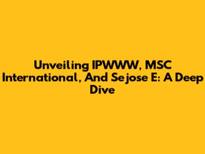 Unveiling IPWWW, MSC International, And Sejose E: A Deep Dive