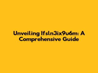 Unveiling Ifsln3ix9u6m: A Comprehensive Guide
