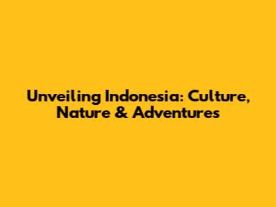 Unveiling Indonesia: Culture, Nature & Adventures