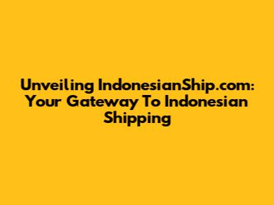 Unveiling IndonesianShip.com: Your Gateway To Indonesian Shipping