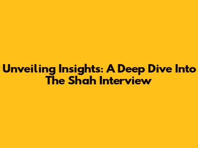 Unveiling Insights: A Deep Dive Into The Shah Interview
