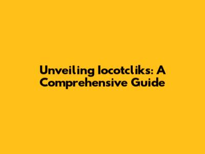 Unveiling Iocotcliks: A Comprehensive Guide