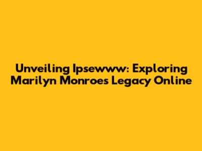 Unveiling Ipsewww: Exploring Marilyn Monroe's Legacy Online