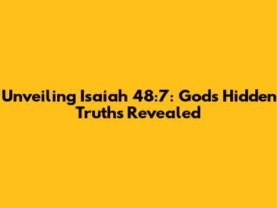 Unveiling Isaiah 48:7: God's Hidden Truths Revealed