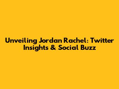 Unveiling Jordan Rachel: Twitter Insights & Social Buzz