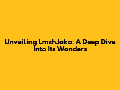 Unveiling LmzhJako: A Deep Dive Into Its Wonders