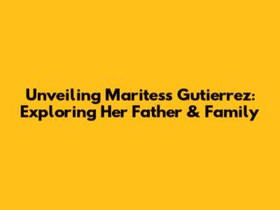 Unveiling Maritess Gutierrez: Exploring Her Father & Family