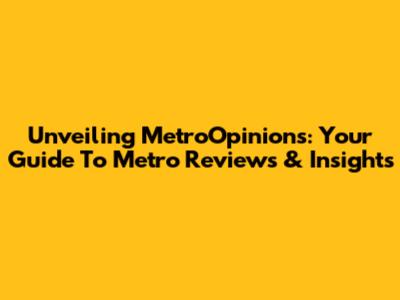 Unveiling MetroOpinions: Your Guide To Metro Reviews & Insights