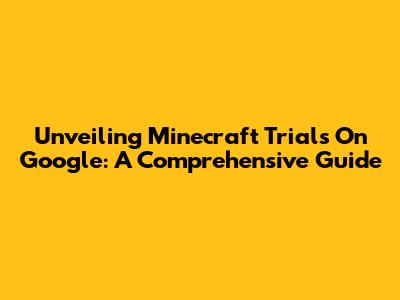 Unveiling Minecraft Trials On Google: A Comprehensive Guide