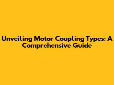 Unveiling Motor Coupling Types: A Comprehensive Guide