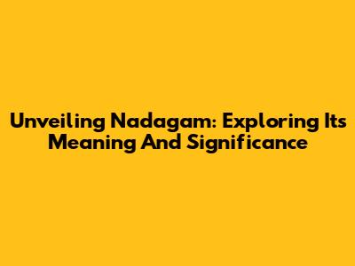 Unveiling Nadagam: Exploring Its Meaning And Significance