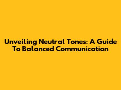Unveiling Neutral Tones: A Guide To Balanced Communication
