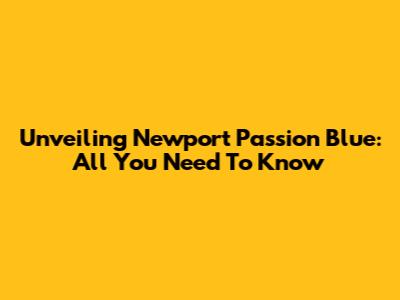 Unveiling Newport Passion Blue: All You Need To Know