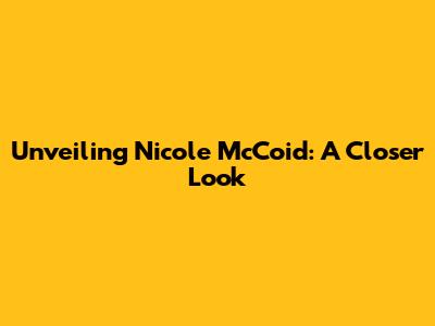 Unveiling Nicole McCoid: A Closer Look