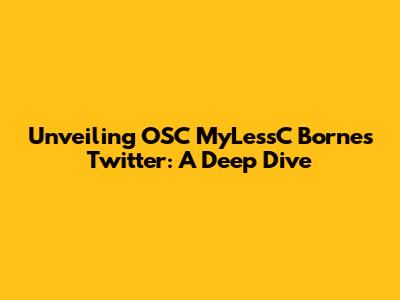 Unveiling OSC MyLessC Borne's Twitter: A Deep Dive