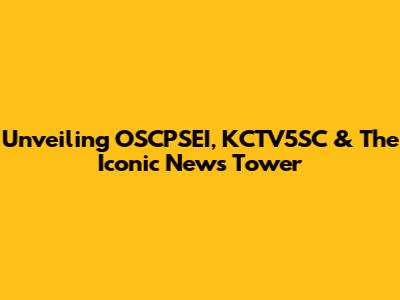 Unveiling OSCPSEI, KCTV5SC & The Iconic News Tower