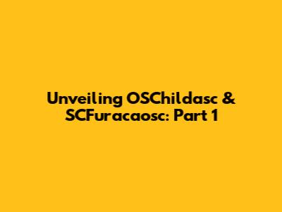 Unveiling OSChildasc & SCFuracaosc: Part 1