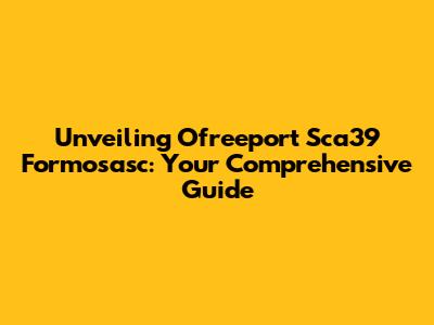 Unveiling Ofreeport Sca39 Formosasc: Your Comprehensive Guide