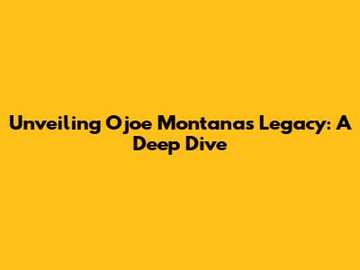 Unveiling Ojoe Montana's Legacy: A Deep Dive