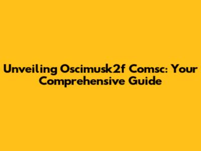Unveiling Oscimusk2f Comsc: Your Comprehensive Guide