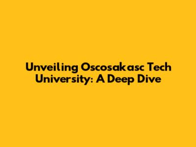 Unveiling Oscosakasc Tech University: A Deep Dive