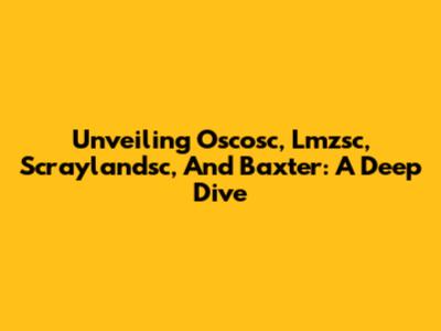 Unveiling Oscosc, Lmzsc, Scraylandsc, And Baxter: A Deep Dive