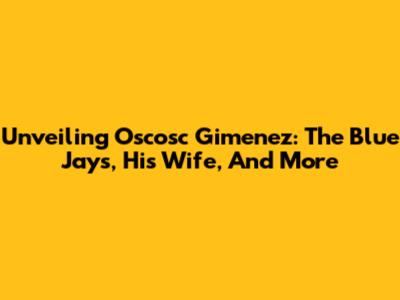 Unveiling Oscosc Gimenez: The Blue Jays, His Wife, And More