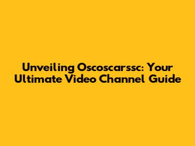 Unveiling Oscoscarssc: Your Ultimate Video Channel Guide