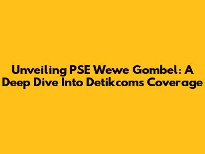 Unveiling PSE Wewe Gombel: A Deep Dive Into Detikcom's Coverage