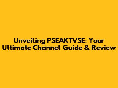 Unveiling PSEAKTVSE: Your Ultimate Channel Guide & Review