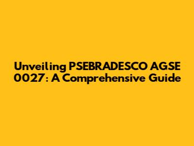 Unveiling PSEBRADESCO AGSE 0027: A Comprehensive Guide